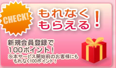 もれなくもらえる! 新規会員登録で100ポイント! ※本サービス開始前のお客様にももれなく100ポイント!