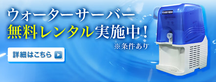 ウォーターサーバー無料レンタル実施中！（条件あり）詳細はこちら